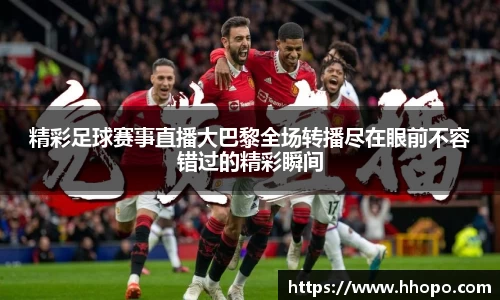 精彩足球赛事直播大巴黎全场转播尽在眼前不容错过的精彩瞬间