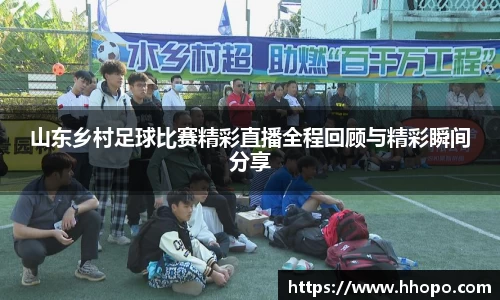 山东乡村足球比赛精彩直播全程回顾与精彩瞬间分享