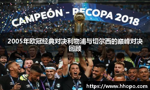 2005年欧冠经典对决利物浦与切尔西的巅峰对决回顾