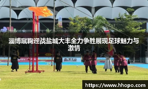 淄博蹴鞠迎战盐城大丰全力争胜展现足球魅力与激情