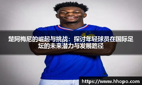 楚阿梅尼的崛起与挑战：探讨年轻球员在国际足坛的未来潜力与发展路径