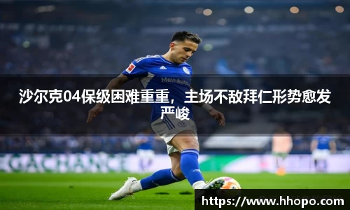 沙尔克04保级困难重重，主场不敌拜仁形势愈发严峻